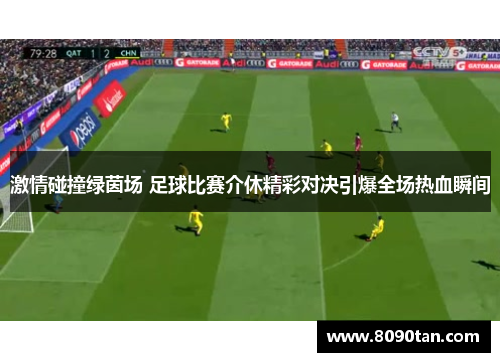 激情碰撞绿茵场 足球比赛介休精彩对决引爆全场热血瞬间