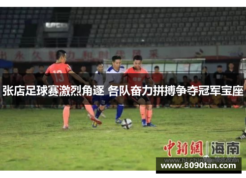 张店足球赛激烈角逐 各队奋力拼搏争夺冠军宝座