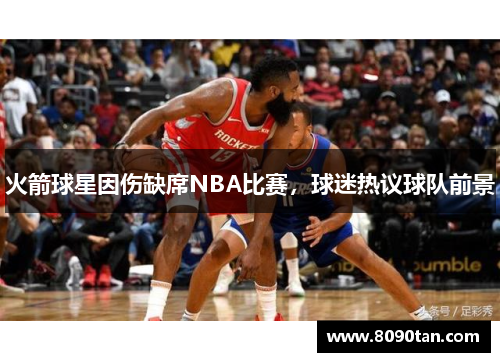 火箭球星因伤缺席NBA比赛，球迷热议球队前景