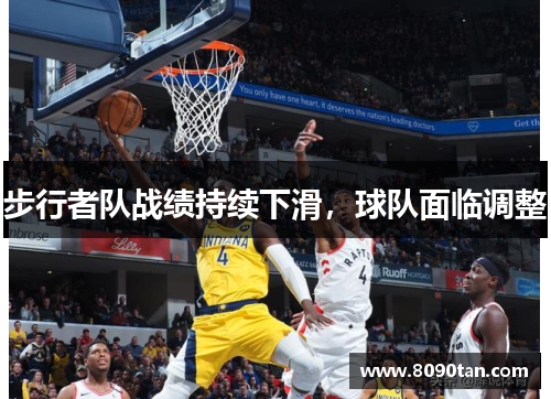 步行者队战绩持续下滑，球队面临调整