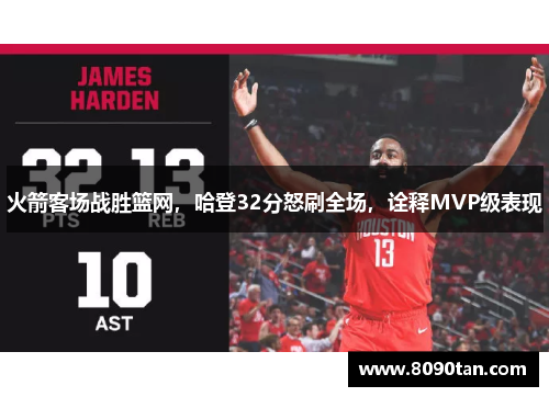 火箭客场战胜篮网，哈登32分怒刷全场，诠释MVP级表现