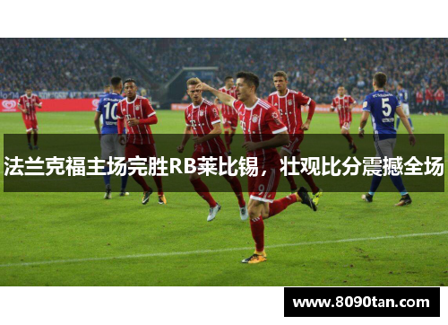 法兰克福主场完胜RB莱比锡，壮观比分震撼全场