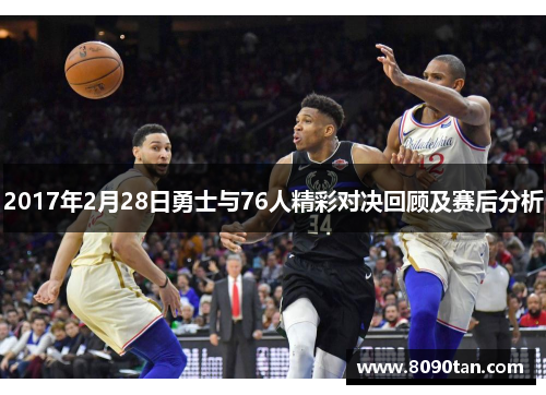 2017年2月28日勇士与76人精彩对决回顾及赛后分析