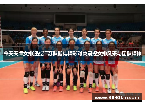 今天天津女排迎战江苏队期待精彩对决展现女排风采与团队精神