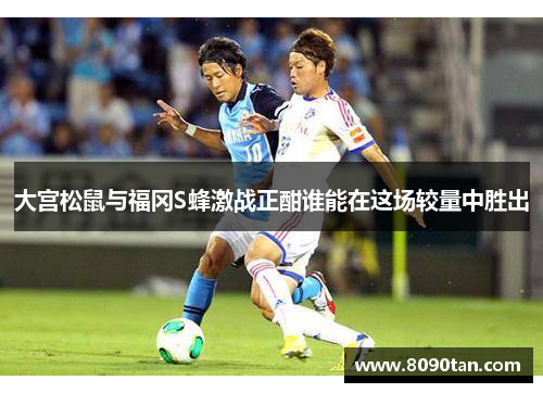 大宫松鼠与福冈S蜂激战正酣谁能在这场较量中胜出
