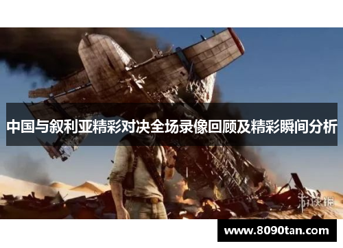 中国与叙利亚精彩对决全场录像回顾及精彩瞬间分析