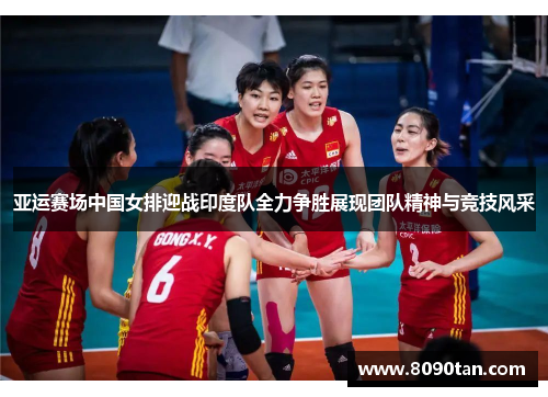 亚运赛场中国女排迎战印度队全力争胜展现团队精神与竞技风采