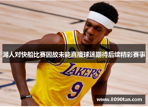 湖人对快船比赛因故未能直播球迷期待后续精彩赛事