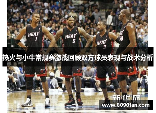 热火与小牛常规赛激战回顾双方球员表现与战术分析