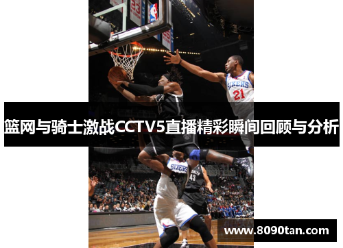 篮网与骑士激战CCTV5直播精彩瞬间回顾与分析