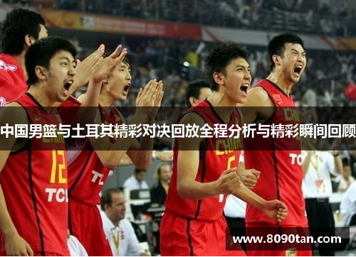 中国男篮与土耳其精彩对决回放全程分析与精彩瞬间回顾