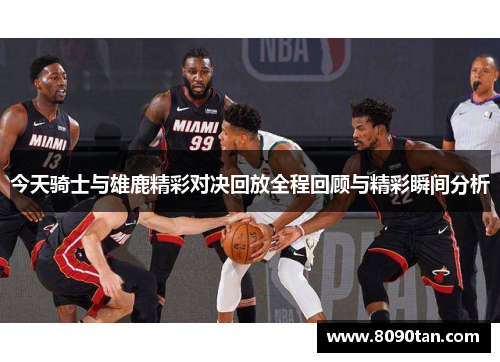 今天骑士与雄鹿精彩对决回放全程回顾与精彩瞬间分析