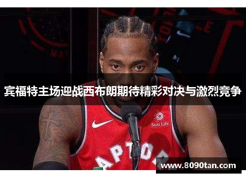 宾福特主场迎战西布朗期待精彩对决与激烈竞争