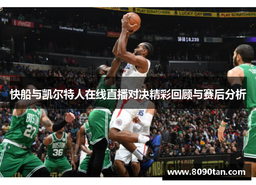 快船与凯尔特人在线直播对决精彩回顾与赛后分析