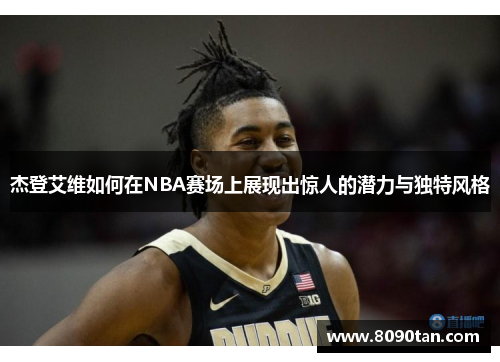 杰登艾维如何在NBA赛场上展现出惊人的潜力与独特风格