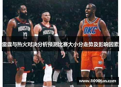 雷霆与热火对决分析预测比赛大小分走势及影响因素