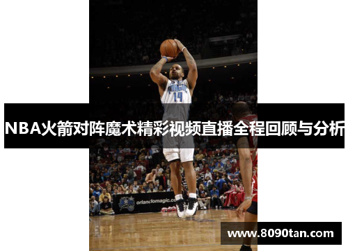 NBA火箭对阵魔术精彩视频直播全程回顾与分析